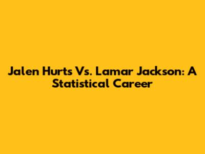 Jalen Hurts Vs. Lamar Jackson: A Statistical Career