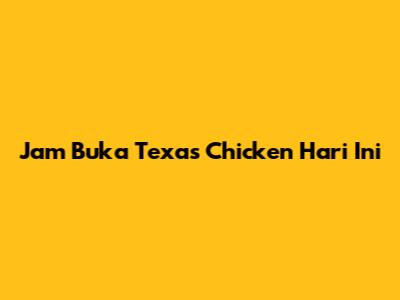 Jam Buka Texas Chicken Hari Ini