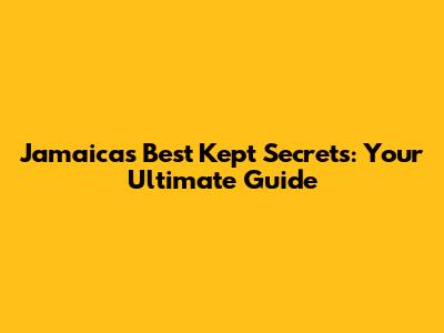 Jamaica's Best Kept Secrets: Your Ultimate Guide