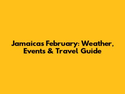 Jamaica's February: Weather, Events & Travel Guide