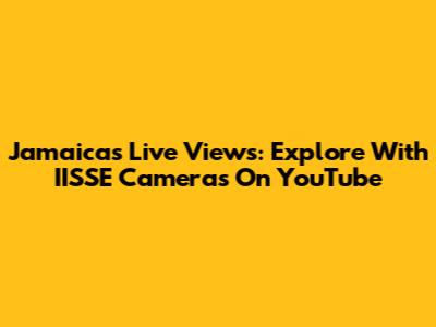Jamaica's Live Views: Explore With IISSE Cameras On YouTube