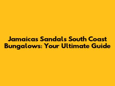 Jamaica's Sandals South Coast Bungalows: Your Ultimate Guide