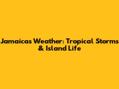 Jamaica's Weather: Tropical Storms & Island Life