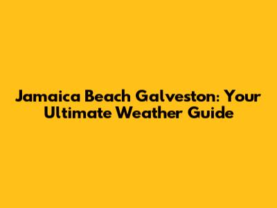 Jamaica Beach Galveston: Your Ultimate Weather Guide
