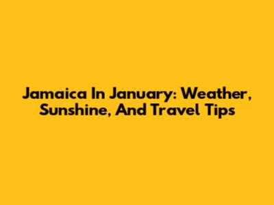 Jamaica In January: Weather, Sunshine, And Travel Tips