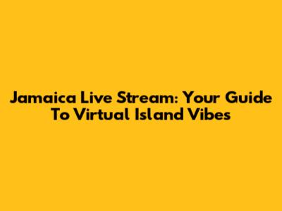 Jamaica Live Stream: Your Guide To Virtual Island Vibes