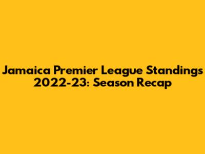Jamaica Premier League Standings 2022-23: Season Recap