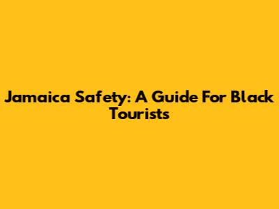 Jamaica Safety: A Guide For Black Tourists