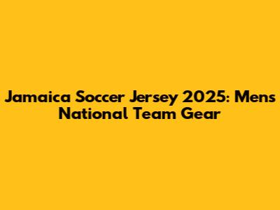 Jamaica Soccer Jersey 2025: Men's National Team Gear