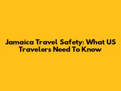 Jamaica Travel Safety: What US Travelers Need To Know