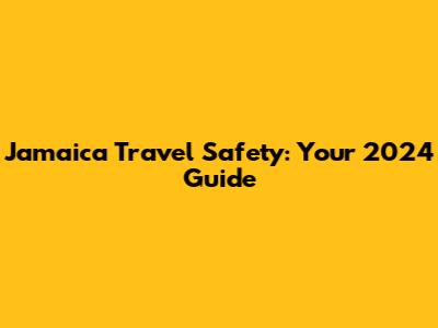 Jamaica Travel Safety: Your 2024 Guide