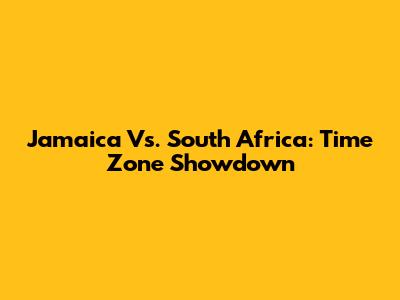 Jamaica Vs. South Africa: Time Zone Showdown