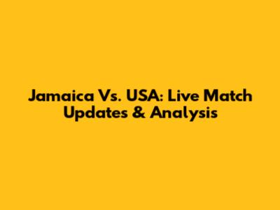 Jamaica Vs. USA: Live Match Updates & Analysis