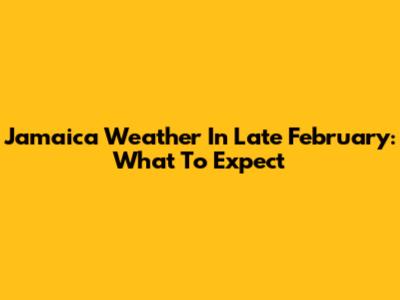 Jamaica Weather In Late February: What To Expect