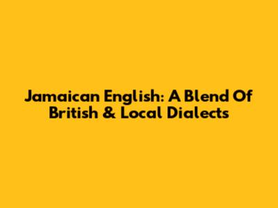 Jamaican English: A Blend Of British & Local Dialects
