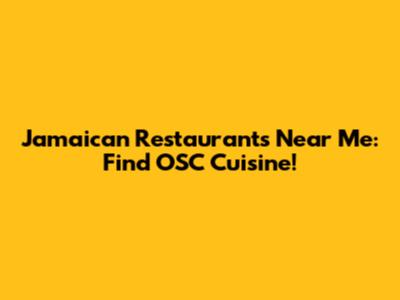 Jamaican Restaurants Near Me: Find OSC Cuisine!