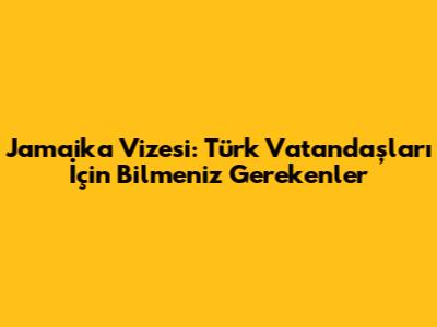 Jamaika Vizesi: Türk Vatandaşları İçin Bilmeniz Gerekenler