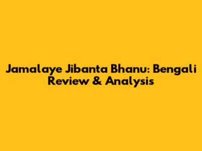 Jamalaye Jibanta Bhanu: Bengali Review & Analysis