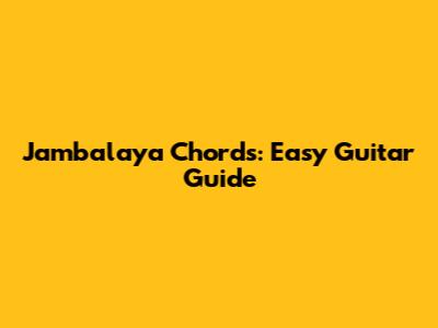 Jambalaya Chords: Easy Guitar Guide