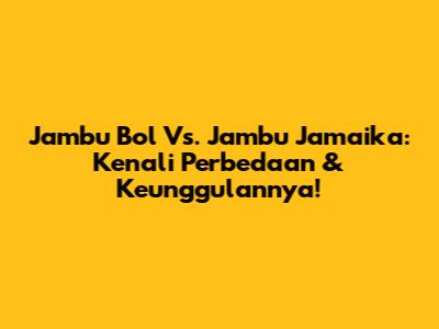 Jambu Bol Vs. Jambu Jamaika: Kenali Perbedaan & Keunggulannya!