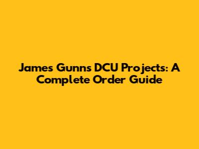 James Gunn's DCU Projects: A Complete Order Guide