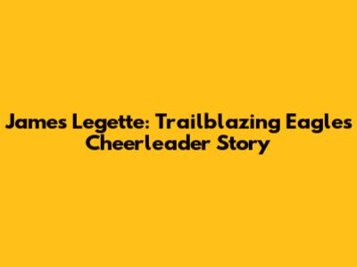 James Legette: Trailblazing Eagles Cheerleader Story