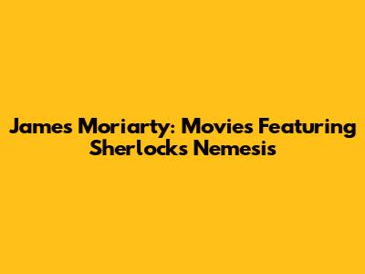 James Moriarty: Movies Featuring Sherlock's Nemesis