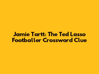 Jamie Tartt: The Ted Lasso Footballer Crossword Clue