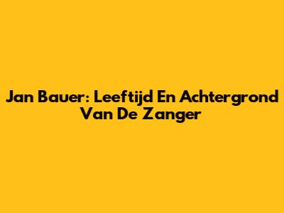 Jan Bauer: Leeftijd En Achtergrond Van De Zanger