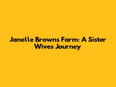 Janelle Brown's Farm: A Sister Wives Journey