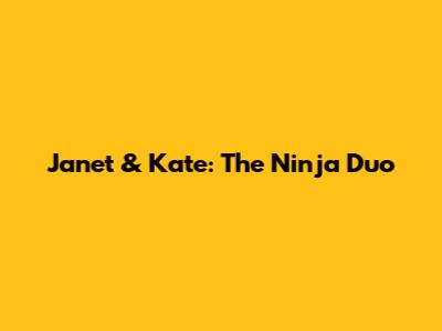 Janet & Kate: The Ninja Duo