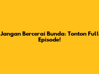 Jangan Bercerai Bunda: Tonton Full Episode!