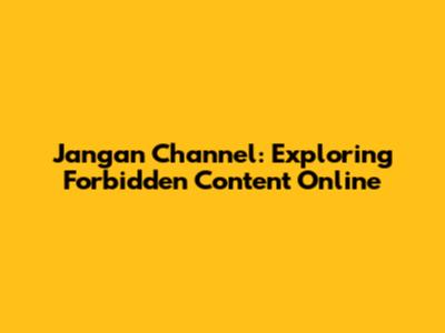 Jangan Channel: Exploring Forbidden Content Online