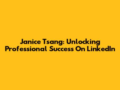 Janice Tsang: Unlocking Professional Success On LinkedIn
