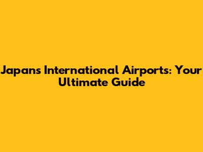 Japan's International Airports: Your Ultimate Guide