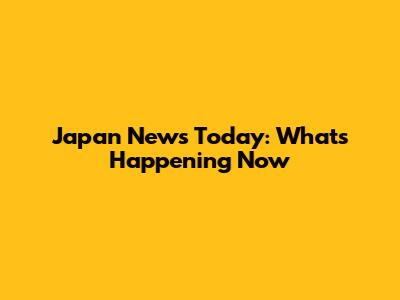 Japan News Today: What's Happening Now