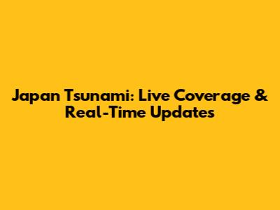 Japan Tsunami: Live Coverage & Real-Time Updates