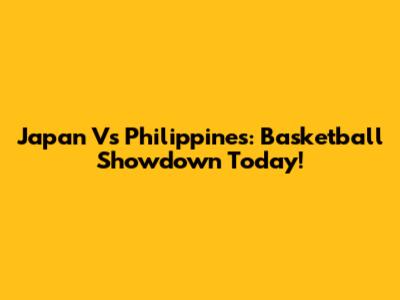 Japan Vs Philippines: Basketball Showdown Today!