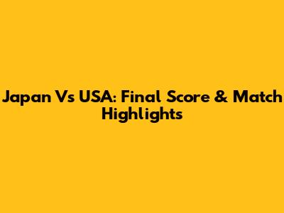Japan Vs USA: Final Score & Match Highlights