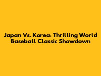 Japan Vs. Korea: Thrilling World Baseball Classic Showdown