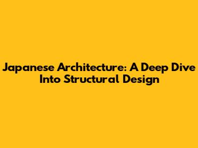Japanese Architecture: A Deep Dive Into Structural Design