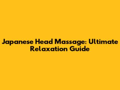 Japanese Head Massage: Ultimate Relaxation Guide