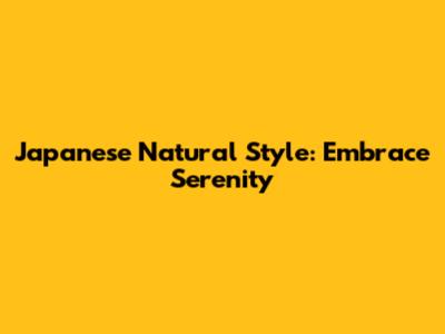 Japanese Natural Style: Embrace Serenity