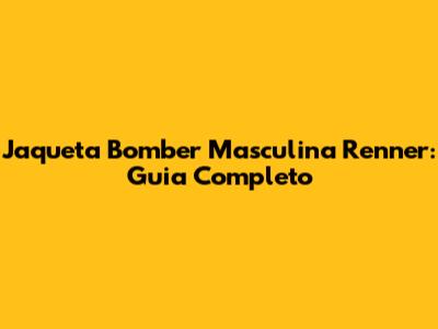 Jaqueta Bomber Masculina Renner: Guia Completo
