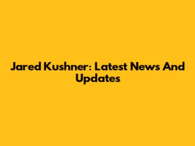 Jared Kushner: Latest News And Updates
