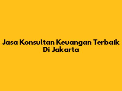 Jasa Konsultan Keuangan Terbaik Di Jakarta