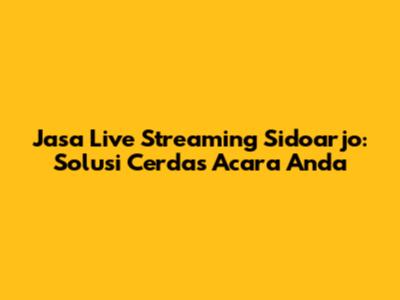 Jasa Live Streaming Sidoarjo: Solusi Cerdas Acara Anda