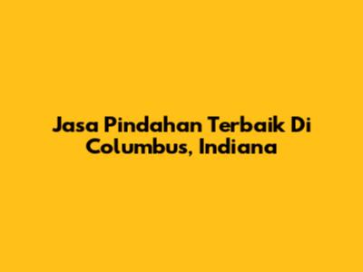 Jasa Pindahan Terbaik Di Columbus, Indiana