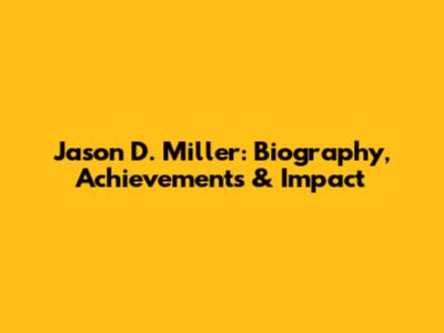 Jason D. Miller: Biography, Achievements & Impact