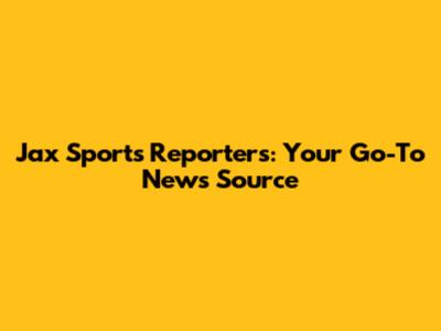 Jax Sports Reporters: Your Go-To News Source
